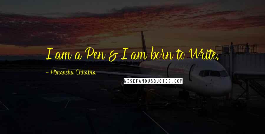 Himanshu Chhabra Quotes: I am a Pen & I am born to Write.