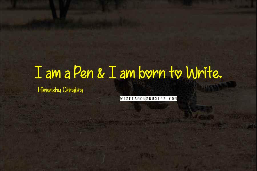 Himanshu Chhabra Quotes: I am a Pen & I am born to Write.
