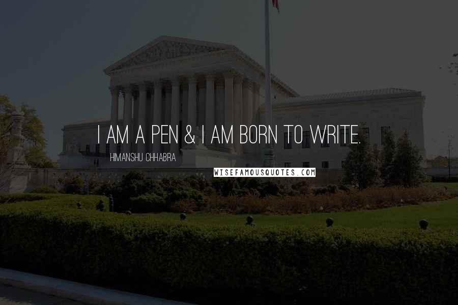 Himanshu Chhabra Quotes: I am a Pen & I am born to Write.