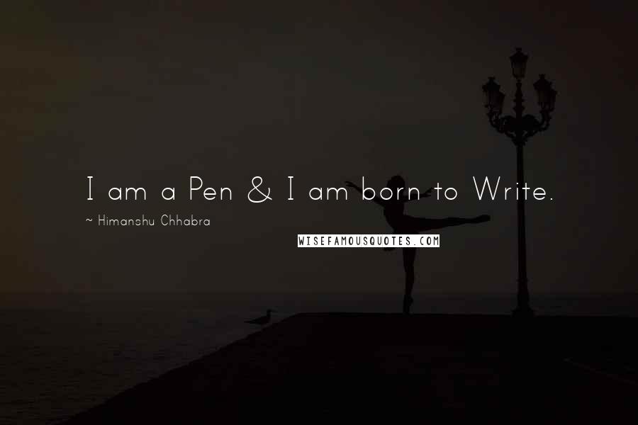 Himanshu Chhabra Quotes: I am a Pen & I am born to Write.