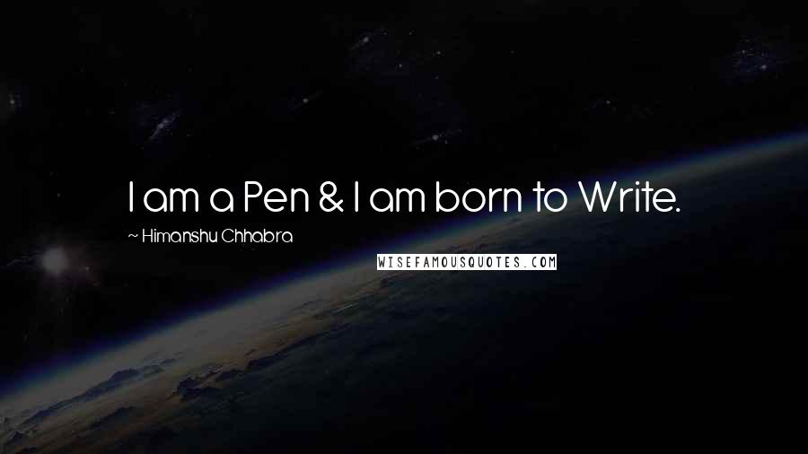 Himanshu Chhabra Quotes: I am a Pen & I am born to Write.