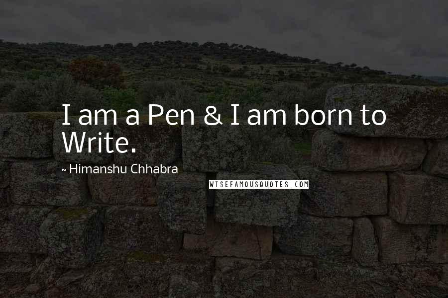 Himanshu Chhabra Quotes: I am a Pen & I am born to Write.