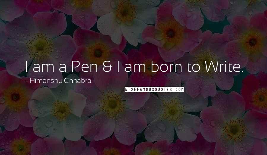 Himanshu Chhabra Quotes: I am a Pen & I am born to Write.