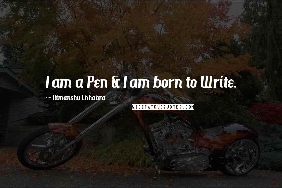 Himanshu Chhabra Quotes: I am a Pen & I am born to Write.