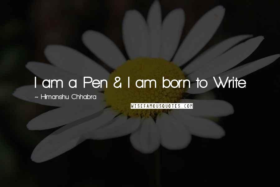 Himanshu Chhabra Quotes: I am a Pen & I am born to Write.