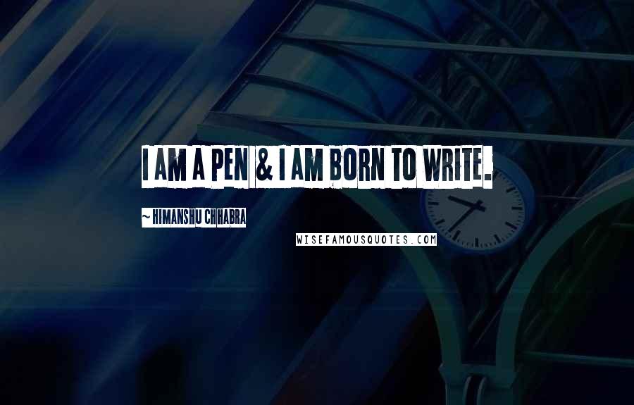 Himanshu Chhabra Quotes: I am a Pen & I am born to Write.