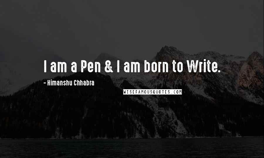 Himanshu Chhabra Quotes: I am a Pen & I am born to Write.