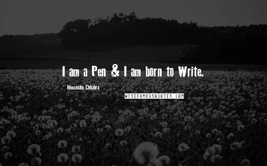 Himanshu Chhabra Quotes: I am a Pen & I am born to Write.