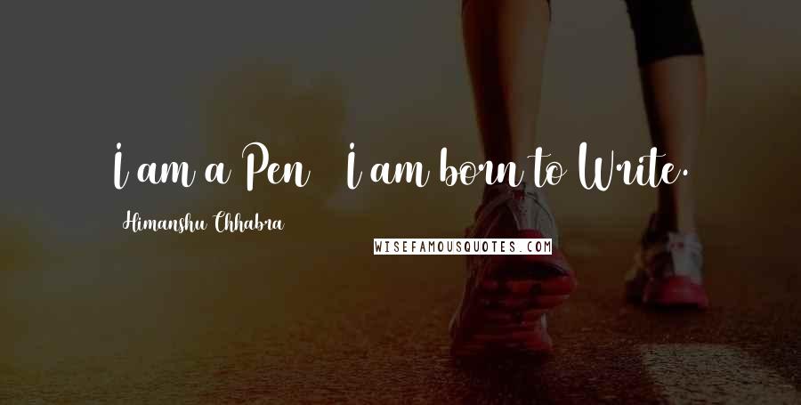 Himanshu Chhabra Quotes: I am a Pen & I am born to Write.