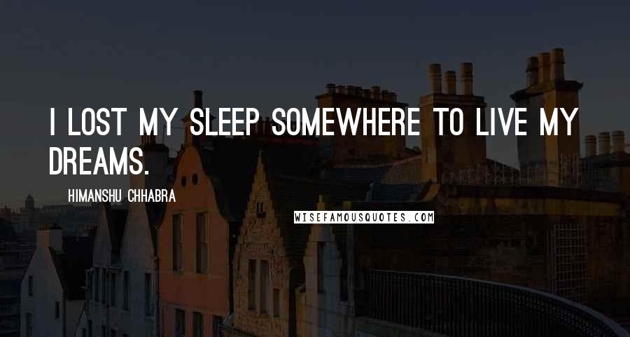 Himanshu Chhabra Quotes: I lost my sleep somewhere to live my dreams.