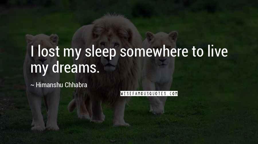 Himanshu Chhabra Quotes: I lost my sleep somewhere to live my dreams.