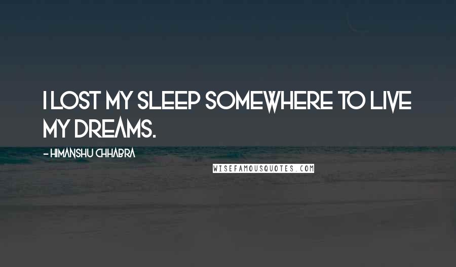 Himanshu Chhabra Quotes: I lost my sleep somewhere to live my dreams.