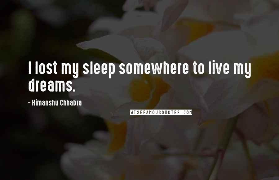 Himanshu Chhabra Quotes: I lost my sleep somewhere to live my dreams.