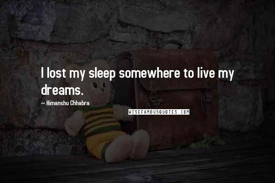 Himanshu Chhabra Quotes: I lost my sleep somewhere to live my dreams.