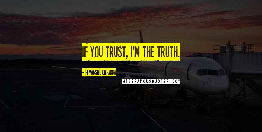 Himanshu Chhabra Quotes: If you trust, I'm the Truth.