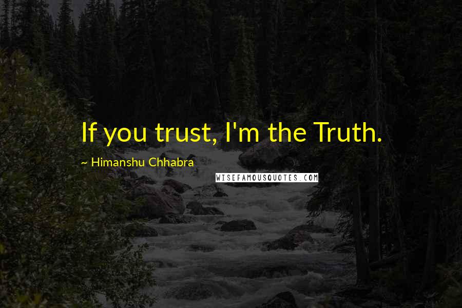 Himanshu Chhabra Quotes: If you trust, I'm the Truth.