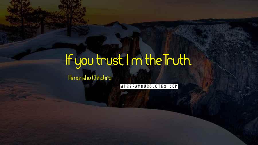 Himanshu Chhabra Quotes: If you trust, I'm the Truth.