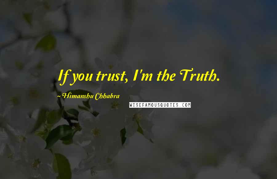 Himanshu Chhabra Quotes: If you trust, I'm the Truth.