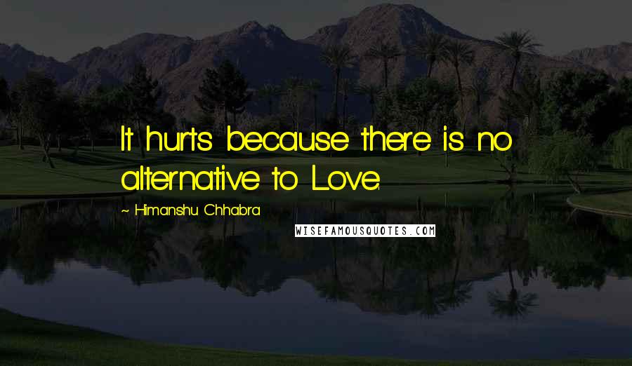 Himanshu Chhabra Quotes: It hurts because there is no alternative to Love.