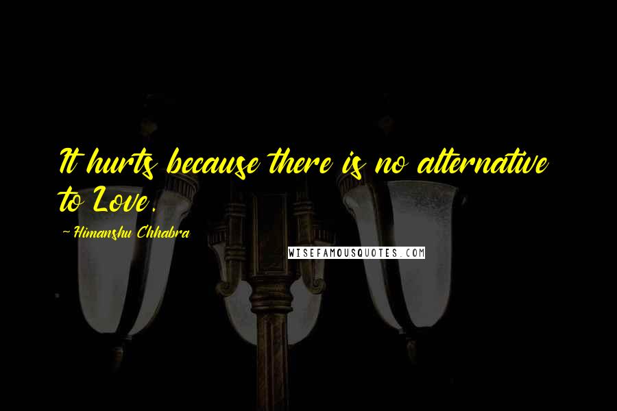 Himanshu Chhabra Quotes: It hurts because there is no alternative to Love.