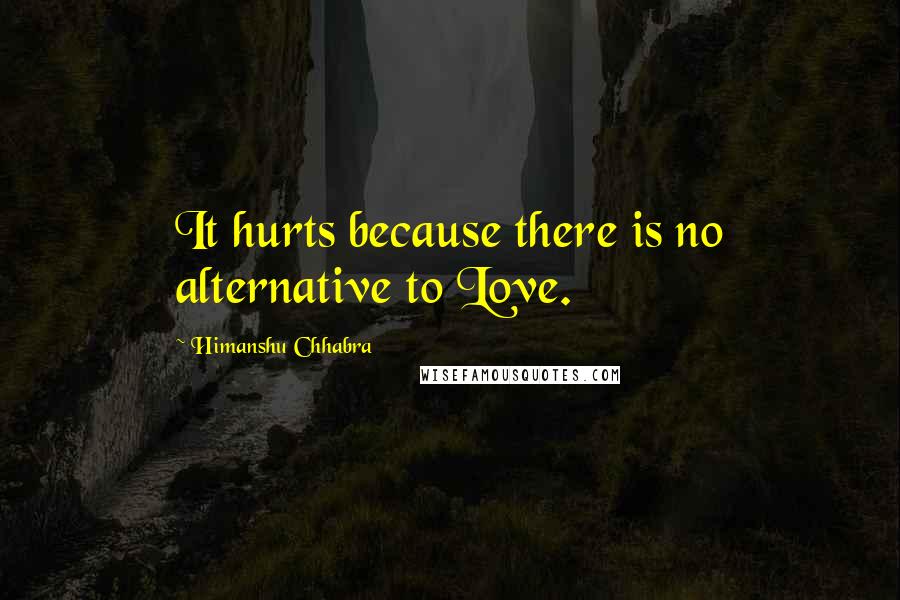 Himanshu Chhabra Quotes: It hurts because there is no alternative to Love.