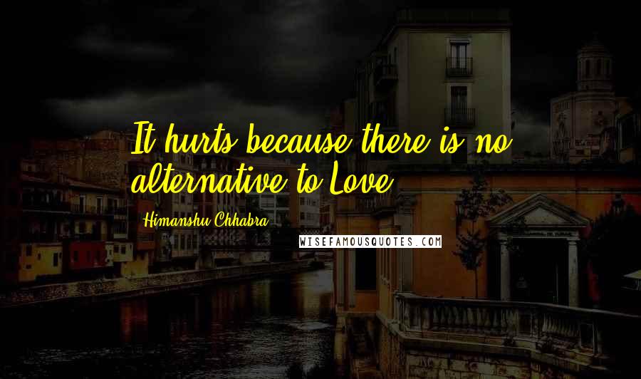 Himanshu Chhabra Quotes: It hurts because there is no alternative to Love.