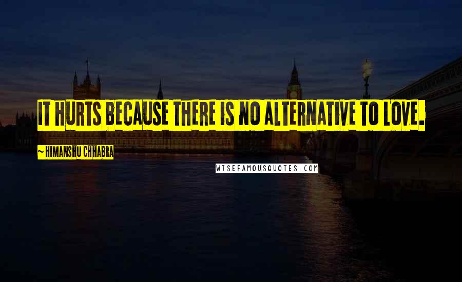 Himanshu Chhabra Quotes: It hurts because there is no alternative to Love.