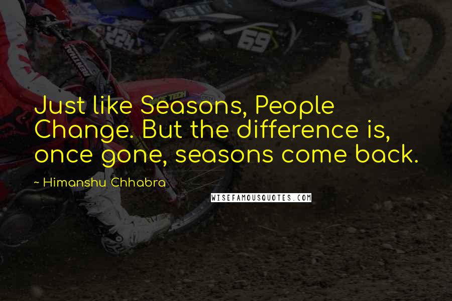 Himanshu Chhabra Quotes: Just like Seasons, People Change. But the difference is, once gone, seasons come back.