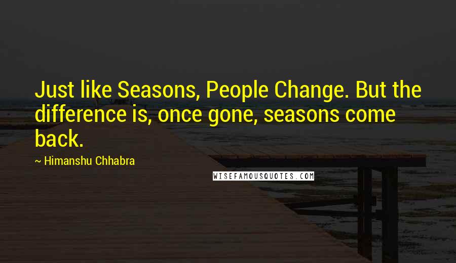 Himanshu Chhabra Quotes: Just like Seasons, People Change. But the difference is, once gone, seasons come back.