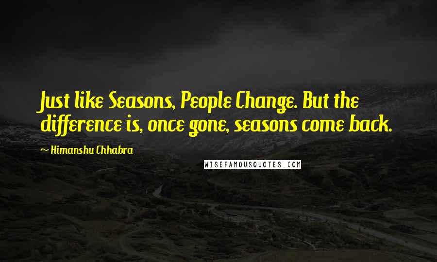 Himanshu Chhabra Quotes: Just like Seasons, People Change. But the difference is, once gone, seasons come back.