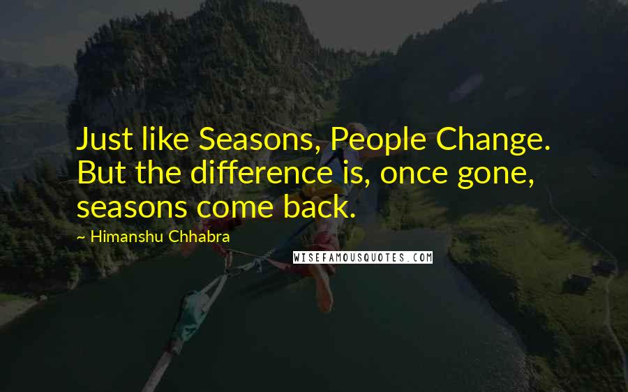 Himanshu Chhabra Quotes: Just like Seasons, People Change. But the difference is, once gone, seasons come back.