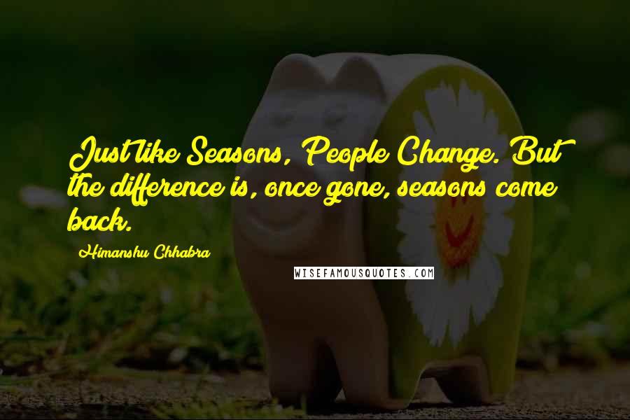 Himanshu Chhabra Quotes: Just like Seasons, People Change. But the difference is, once gone, seasons come back.