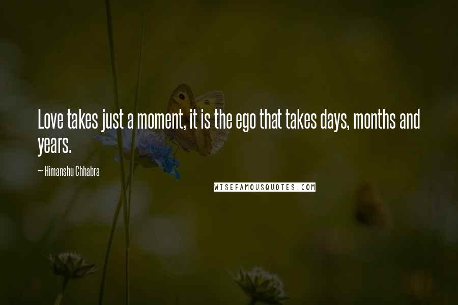 Himanshu Chhabra Quotes: Love takes just a moment, it is the ego that takes days, months and years.