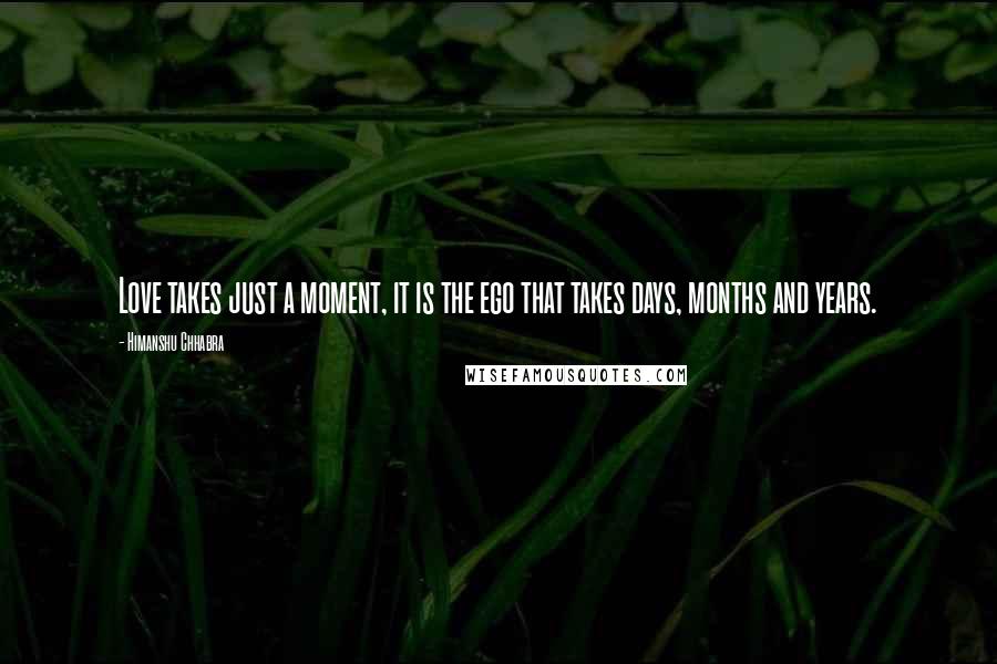 Himanshu Chhabra Quotes: Love takes just a moment, it is the ego that takes days, months and years.