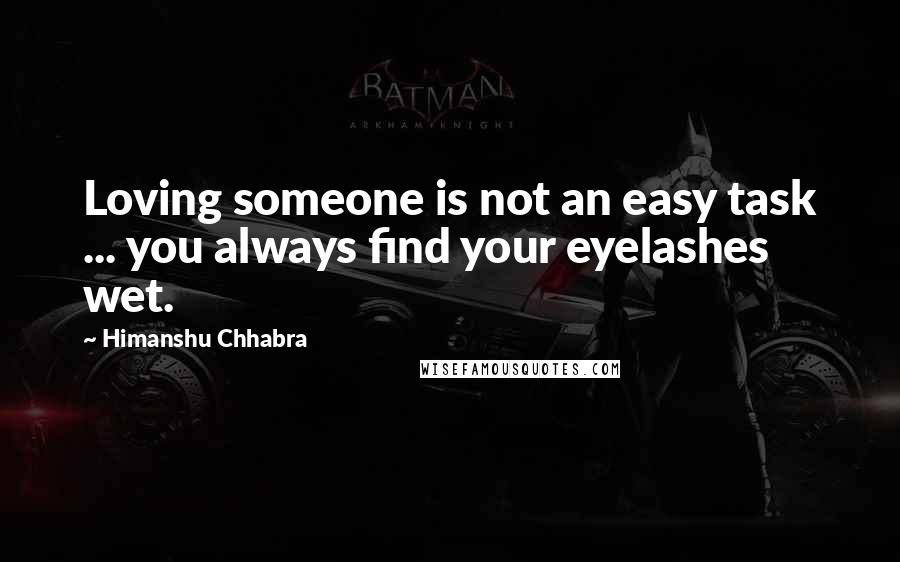 Himanshu Chhabra Quotes: Loving someone is not an easy task ... you always find your eyelashes wet.