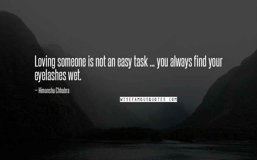 Himanshu Chhabra Quotes: Loving someone is not an easy task ... you always find your eyelashes wet.