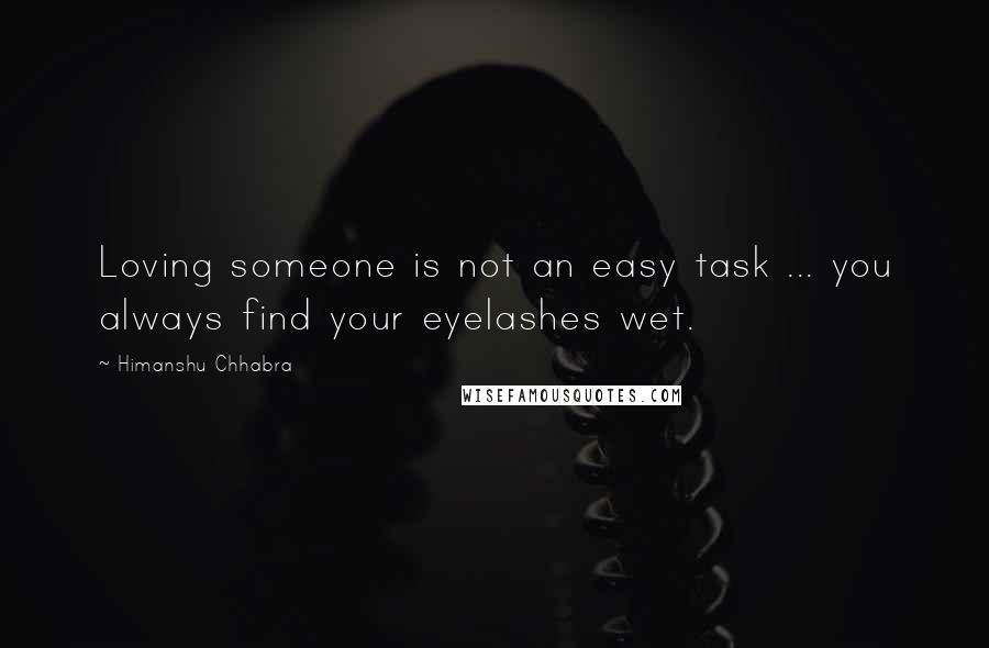 Himanshu Chhabra Quotes: Loving someone is not an easy task ... you always find your eyelashes wet.