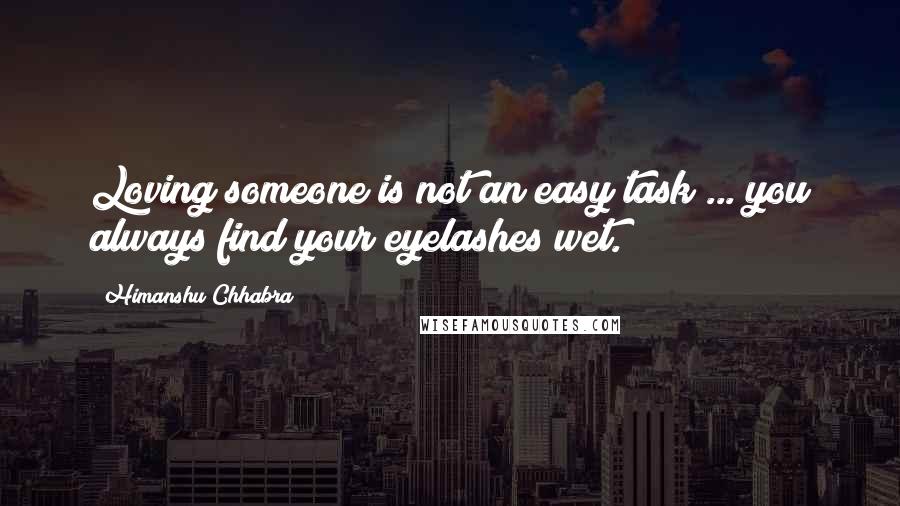 Himanshu Chhabra Quotes: Loving someone is not an easy task ... you always find your eyelashes wet.
