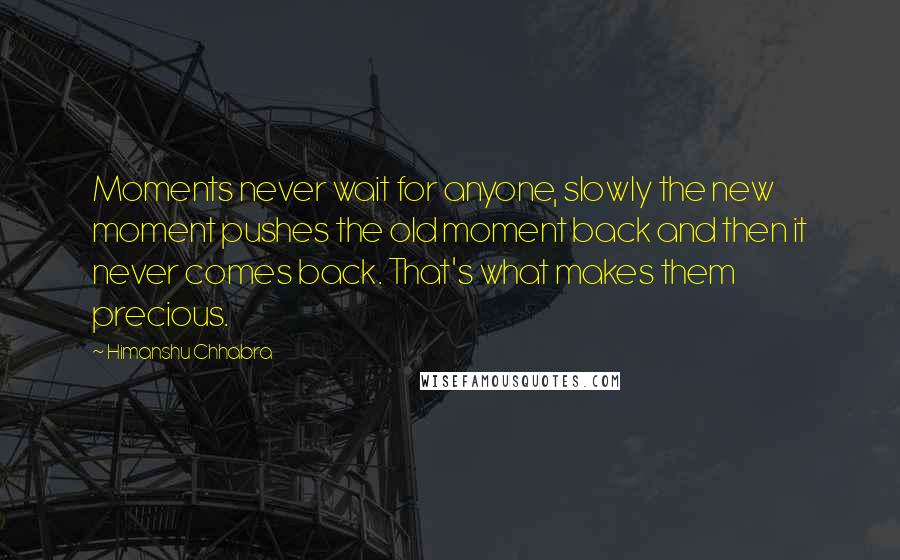 Himanshu Chhabra Quotes: Moments never wait for anyone, slowly the new moment pushes the old moment back and then it never comes back. That's what makes them precious.