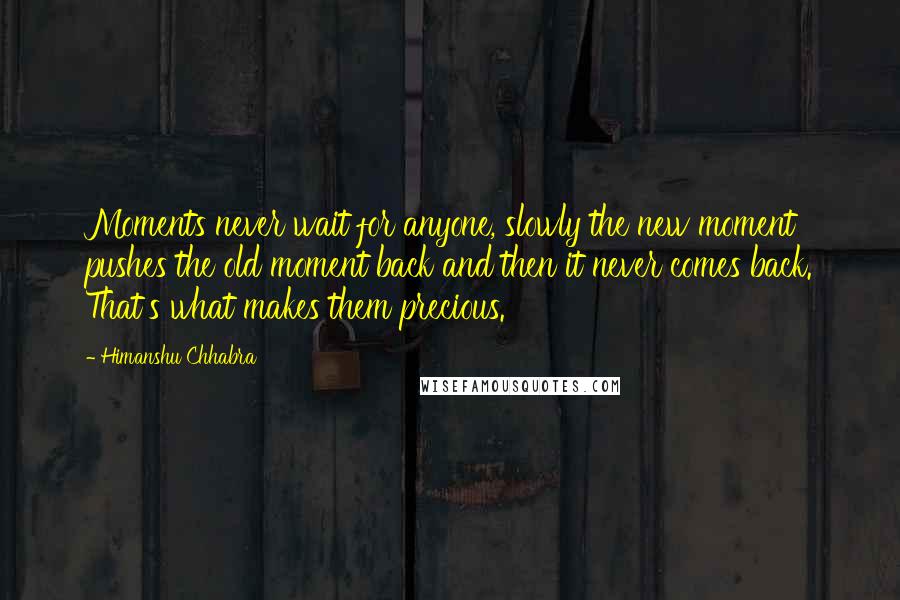 Himanshu Chhabra Quotes: Moments never wait for anyone, slowly the new moment pushes the old moment back and then it never comes back. That's what makes them precious.