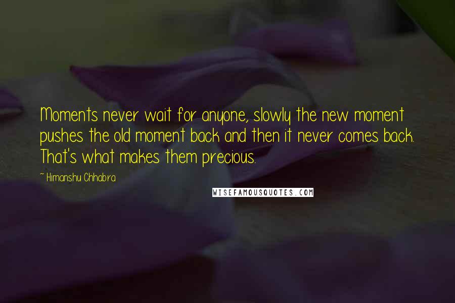 Himanshu Chhabra Quotes: Moments never wait for anyone, slowly the new moment pushes the old moment back and then it never comes back. That's what makes them precious.