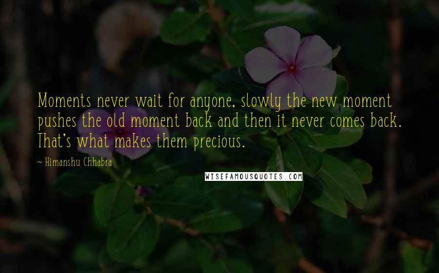 Himanshu Chhabra Quotes: Moments never wait for anyone, slowly the new moment pushes the old moment back and then it never comes back. That's what makes them precious.