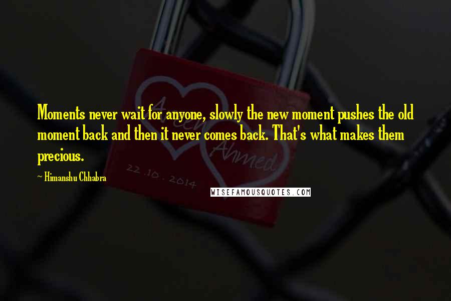 Himanshu Chhabra Quotes: Moments never wait for anyone, slowly the new moment pushes the old moment back and then it never comes back. That's what makes them precious.