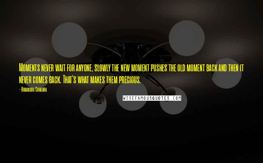 Himanshu Chhabra Quotes: Moments never wait for anyone, slowly the new moment pushes the old moment back and then it never comes back. That's what makes them precious.