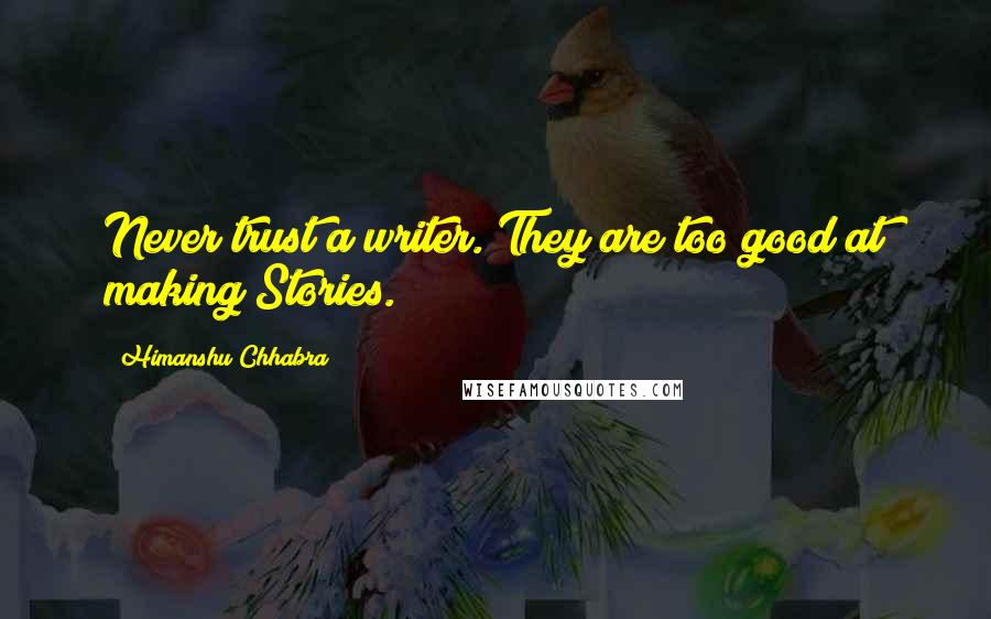 Himanshu Chhabra Quotes: Never trust a writer. They are too good at making Stories.