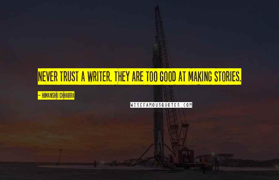 Himanshu Chhabra Quotes: Never trust a writer. They are too good at making Stories.