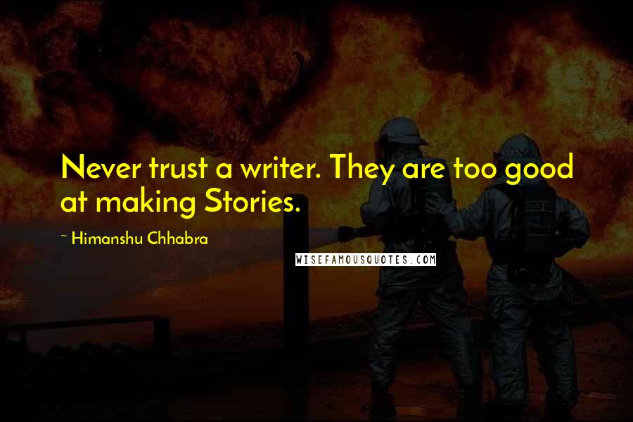Himanshu Chhabra Quotes: Never trust a writer. They are too good at making Stories.