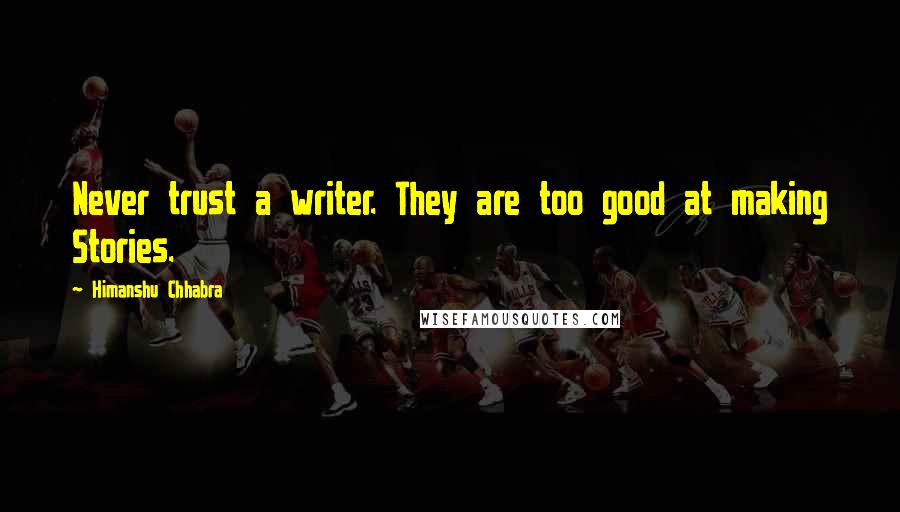 Himanshu Chhabra Quotes: Never trust a writer. They are too good at making Stories.