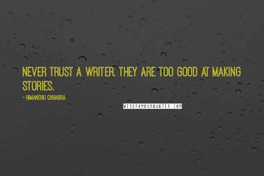 Himanshu Chhabra Quotes: Never trust a writer. They are too good at making Stories.