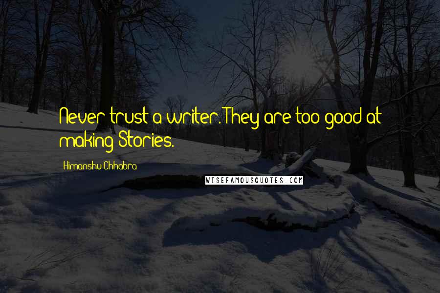 Himanshu Chhabra Quotes: Never trust a writer. They are too good at making Stories.